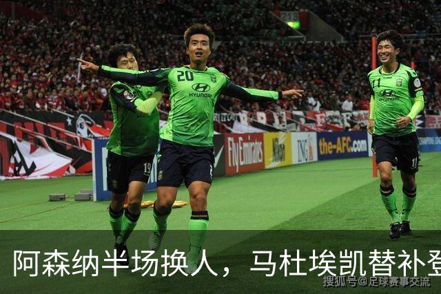 阿森纳半场换人，马杜埃凯替补登场换下埃泽