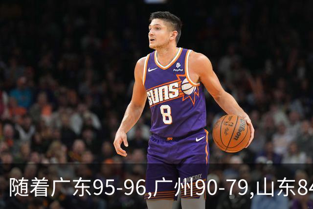 随着广东95-96,广州90-79,山东84-95,吉林82-84,CBA最新积分榜出炉