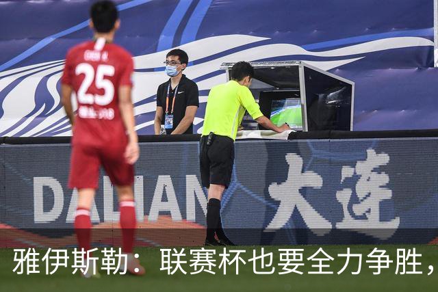 雅伊斯勒：联赛杯也要全力争胜，会尽可能派出最强阵容