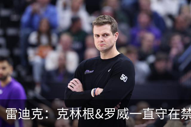 雷迪克：克林根&罗威一直守在禁区 让我们很难在篮下得分