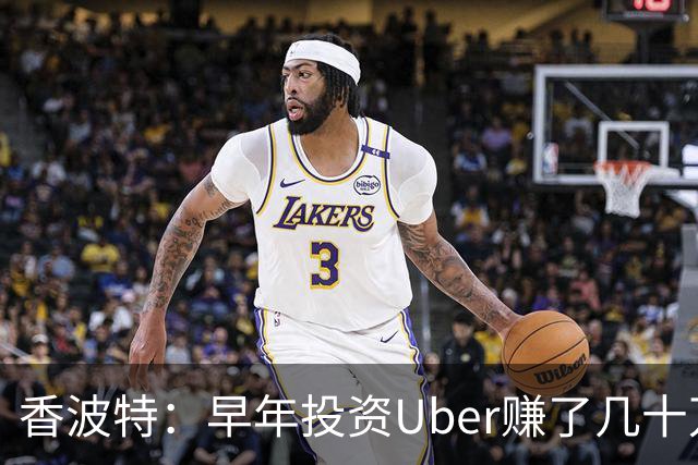 香波特：早年投资Uber赚了几十万美元 但卖得太早错失更大财富