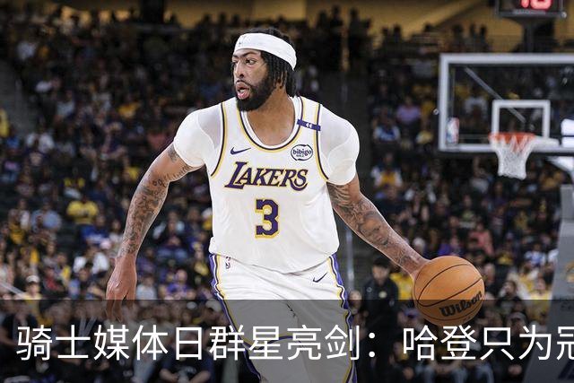 骑士媒体日群星亮剑：哈登只为冠军，米切尔+莫布利誓破天花板