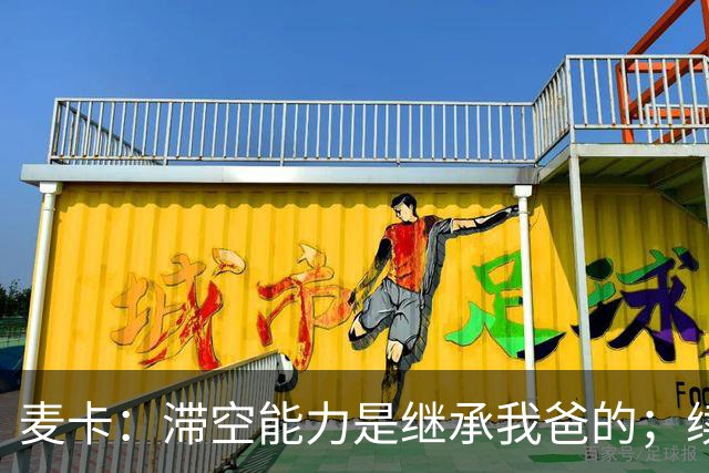 麦卡：滞空能力是继承我爸的；续约由俱乐部决定