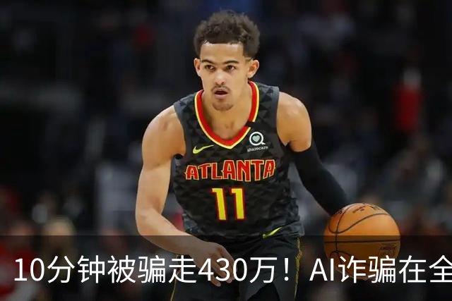 10分钟被骗走430万！AI诈骗在全国频发，这3种“套路”千万要警惕