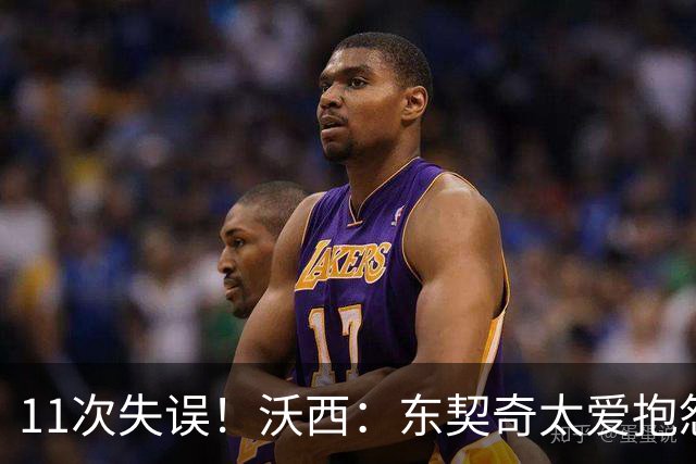 11次失误！沃西：东契奇太爱抱怨反而打乱自己节奏