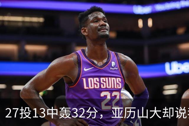 27投13中轰32分，亚历山大却说我们还得比现在好得多