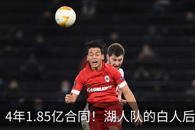 4年1.85亿合同！湖人队的白人后卫，若是交易，会很困难？