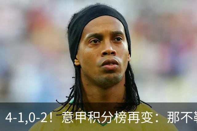 4-1,0-2！意甲积分榜再变：那不勒斯大捷，尤文爆冷，米兰首败！