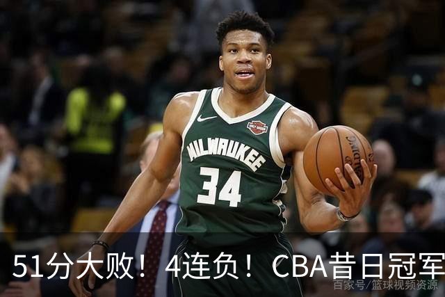 51分大败！4连负！CBA昔日冠军连连失利，全队仅1人得分上双