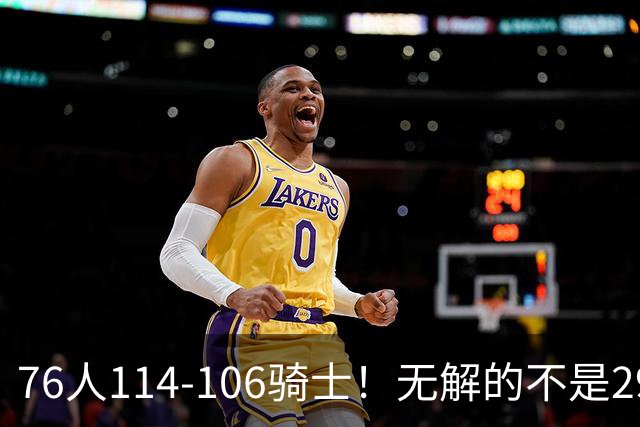 76人114-106骑士！无解的不是29分大逆转，而是詹姆斯赛后道出一事实