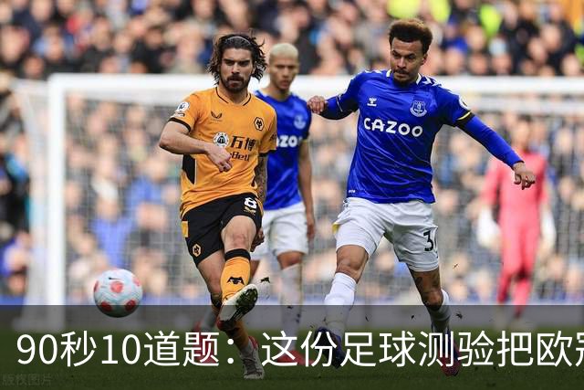 90秒10道题：这份足球测验把欧冠108队全塞了进去