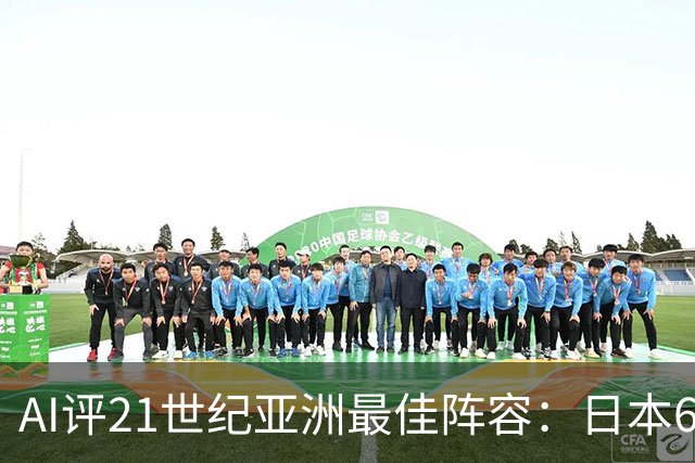 AI评21世纪亚洲最佳阵容：日本6人入选 韩国3人领衔中轴