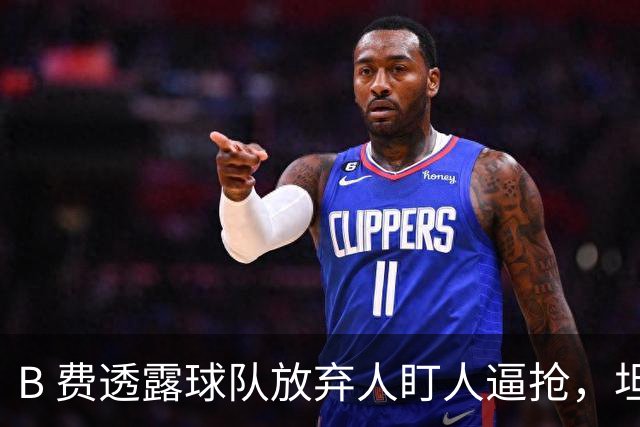 B 费透露球队放弃人盯人逼抢，坦言球队缺少逼抢的勇气
