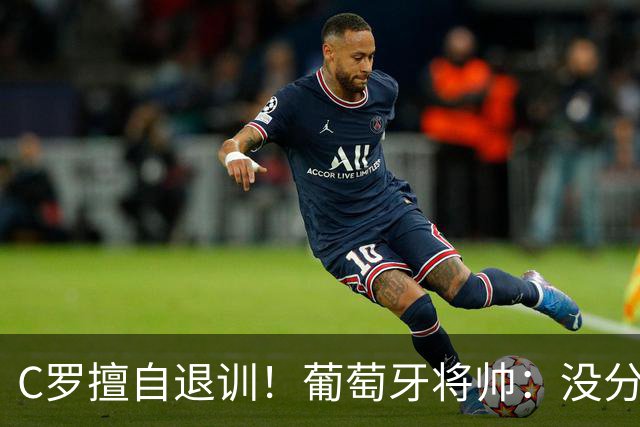 C罗擅自退训！葡萄牙将帅：没分裂球队|没影响|C罗是国家队的一员