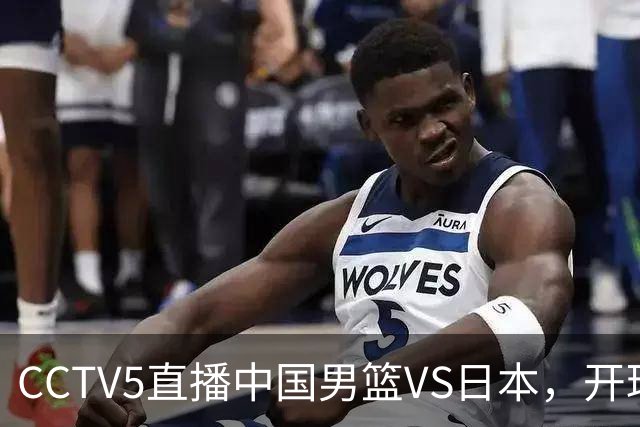 CCTV5直播中国男篮VS日本，开球时间压力大，郭士强锋线上该用谁