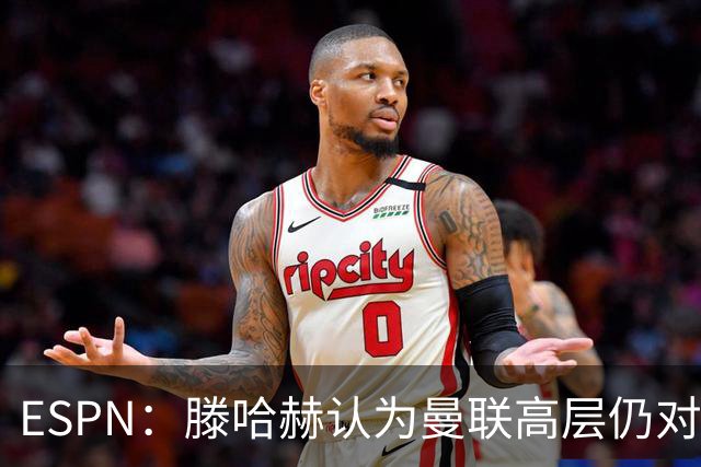 ESPN：滕哈赫认为曼联高层仍对他有信心