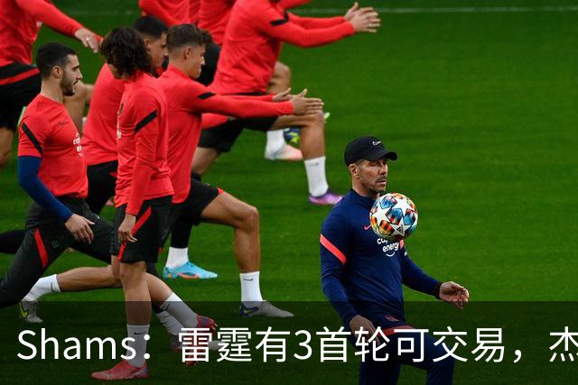 Shams：雷霆有3首轮可交易，杰伦威和华莱士都想本赛季复出