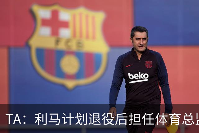 TA：利马计划退役后担任体育总监，所以格外关注曼联管理事务